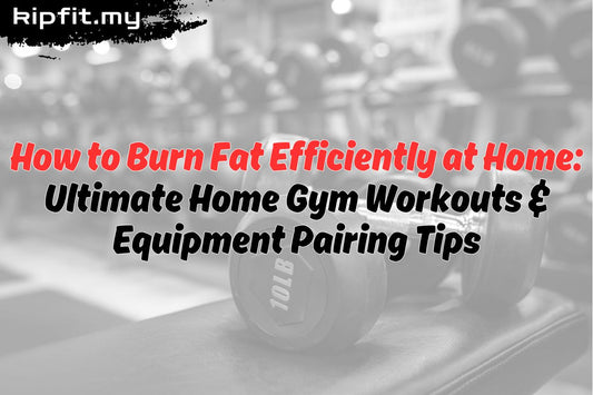 How to Burn Fat Efficiently at Home Ultimate Home Gym Workouts & Equipment Pairing Tips Kipfit