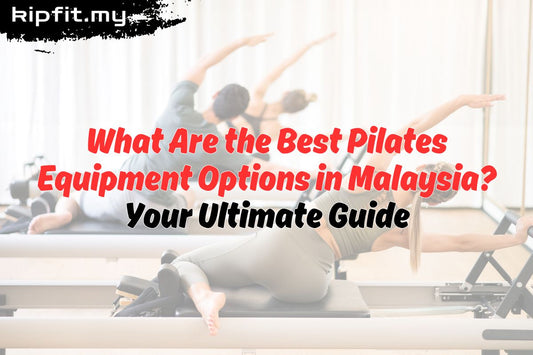 What Are the Best Pilates Equipment Options in Malaysia? Your Ultimate Guide Kipfit